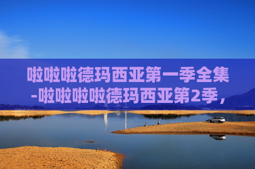啦啦啦德玛西亚第一季全集-啦啦啦啦德玛西亚第2季,探索电竞世界的奇幻旅程 啦啦啦德玛西亚第一季全集-啦啦啦啦德玛西亚第2季,探索电竞世界的奇幻旅程