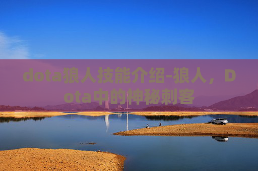 dota狼人技能介绍-狼人，Dota中的神秘刺客