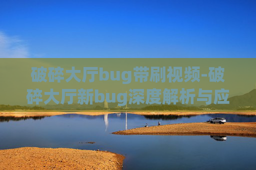 破碎大厅bug带刷视频-破碎大厅新bug深度解析与应对策略