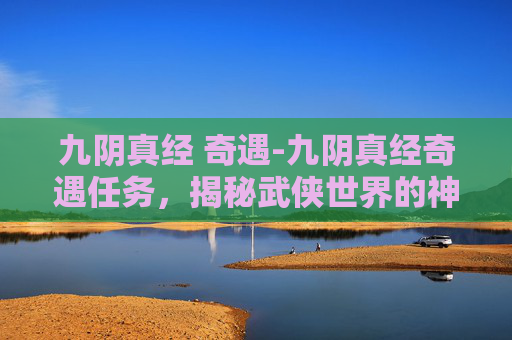 九阴真经 奇遇-九阴真经奇遇任务，揭秘武侠世界的神秘之旅