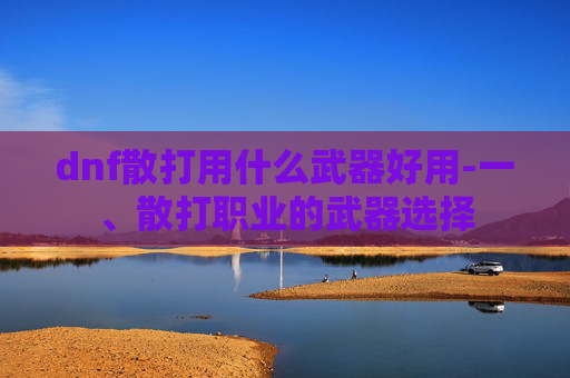 dnf散打用什么武器好用-一、散打职业的武器选择