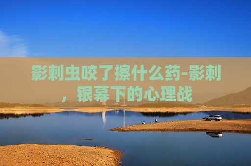 影刺虫咬了擦什么药-影刺，银幕下的心理战