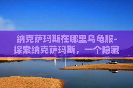 纳克萨玛斯在哪里乌龟服-探索纳克萨玛斯,一个隐藏在艾泽拉斯大陆深处的神秘之地 纳克萨玛斯在哪里乌龟服-探索纳克萨玛斯,一个隐藏在艾泽拉斯大陆深处的神秘之地