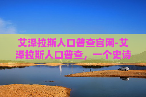 艾泽拉斯人口普查官网-艾泽拉斯人口普查,一个史诗般的探索之旅 艾泽拉斯人口普查官网-艾泽拉斯人口普查,一个史诗般的探索之旅