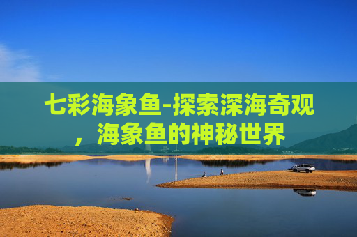 七彩海象鱼-探索深海奇观，海象鱼的神秘世界