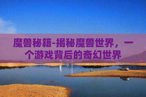 魔兽秘籍-揭秘魔兽世界，一个游戏背后的奇幻世界