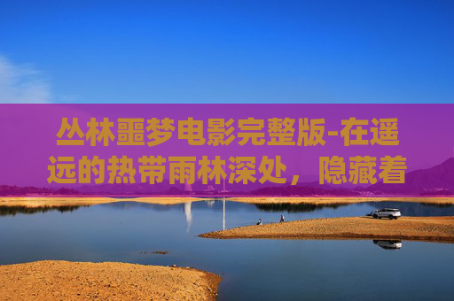 丛林噩梦电影完整版-在遥远的热带雨林深处，隐藏着一个被遗忘的秘境。这里，树木参天，藤蔓缠绕，阳光透过密集的叶片，洒下斑驳的光影。然而，这片宁静的绿海之下，却隐藏着一个令人毛骨悚然的秘密——丛林噩梦