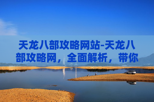 天龙八部攻略网站-天龙八部攻略网,全面解析,带你畅游金庸武侠世界 天龙八部攻略网站-天龙八部攻略网,全面解析,带你畅游金庸武侠世界