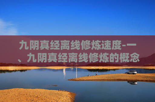 九阴真经离线修炼速度-一、九阴真经离线修炼的概念解析
