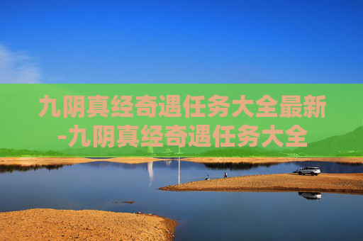 九阴真经奇遇任务大全最新-九阴真经奇遇任务大全 九阴真经奇遇任务大全最新-九阴真经奇遇任务大全