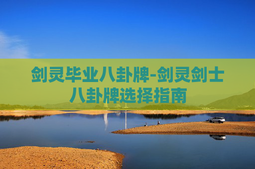 剑灵毕业八卦牌-剑灵剑士八卦牌选择指南 剑灵毕业八卦牌-剑灵剑士八卦牌选择指南