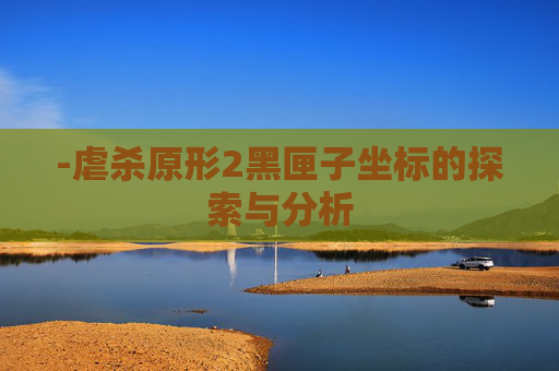 -虐杀原形2黑匣子坐标的探索与分析