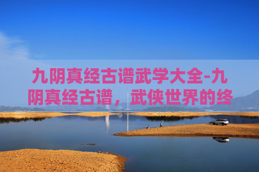 九阴真经古谱武学大全-九阴真经古谱,武侠世界的终极秘籍 九阴真经古谱武学大全-九阴真经古谱,武侠世界的终极秘籍