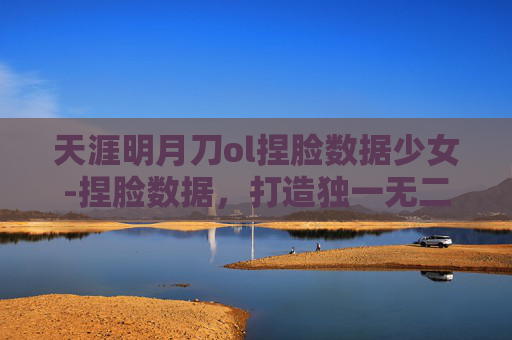天涯明月刀ol捏脸数据少女-捏脸数据,打造独一无二的天涯明月刀OL角色