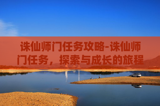 诛仙师门任务攻略-诛仙师门任务，探索与成长的旅程