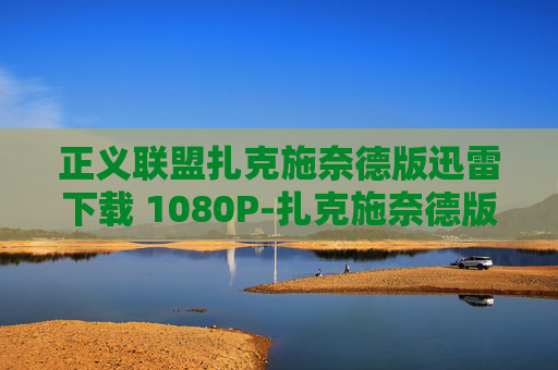 正义联盟扎克施奈德版迅雷下载 1080P-扎克施奈德版正义联盟的视觉革命 正义联盟扎克施奈德版迅雷下载 1080P-扎克施奈德版正义联盟的视觉革命