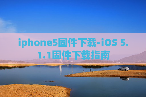 iphone5固件下载-iOS 5.1.1固件下载指南