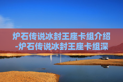 炉石传说冰封王座卡组介绍-炉石传说冰封王座卡组深度解析 炉石传说冰封王座卡组介绍-炉石传说冰封王座卡组深度解析