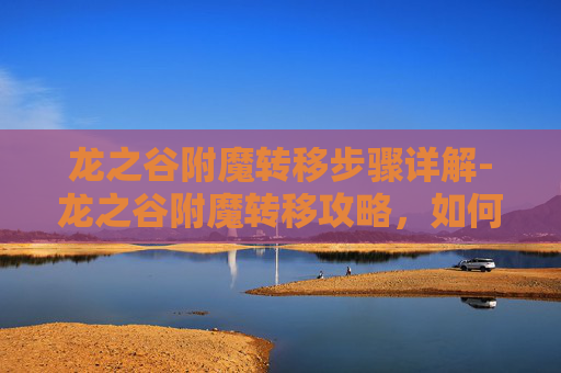 龙之谷附魔转移步骤详解-龙之谷附魔转移攻略,如何高效地将附魔从一件装备转移到另一件 龙之谷附魔转移步骤详解-龙之谷附魔转移攻略,如何高效地将附魔从一件装备转移到另一件