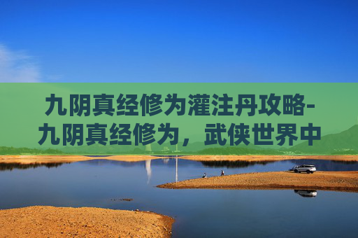 九阴真经修为灌注丹攻略-九阴真经修为,武侠世界中的修炼之道 九阴真经修为灌注丹攻略-九阴真经修为,武侠世界中的修炼之道