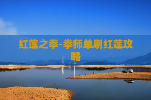 红莲之拳-拳师单刷红莲攻略 红莲之拳-拳师单刷红莲攻略