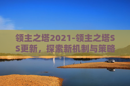 领主之塔2021-领主之塔SS更新，探索新机制与策略，打造无敌战队