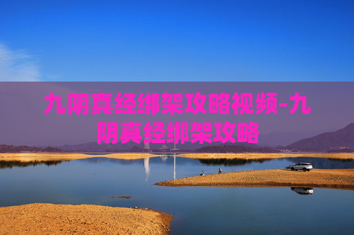 九阴真经绑架攻略视频-九阴真经绑架攻略 九阴真经绑架攻略视频-九阴真经绑架攻略