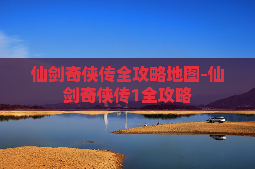 仙剑奇侠传全攻略地图-仙剑奇侠传1全攻略