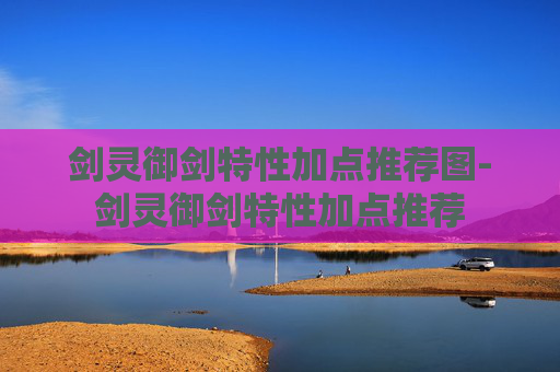 剑灵御剑特性加点推荐图-剑灵御剑特性加点推荐 剑灵御剑特性加点推荐图-剑灵御剑特性加点推荐
