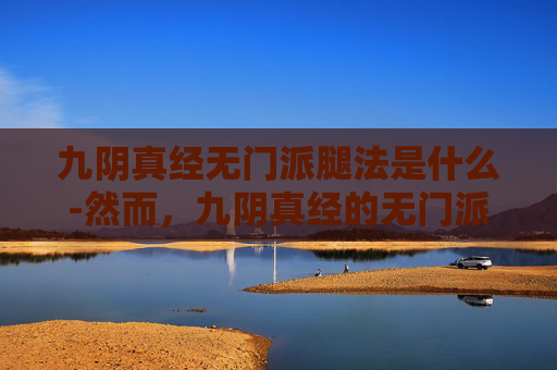 九阴真经无门派腿法是什么-然而，九阴真经的无门派腿法并非没有弱点。由于其过于依赖内力和技巧，因此在实战中容易受到对手的干扰和破解。此外，九阴真经的无门派腿法也需要长时间的修炼才能掌握，对于初学者来说可能会有一定的难度
