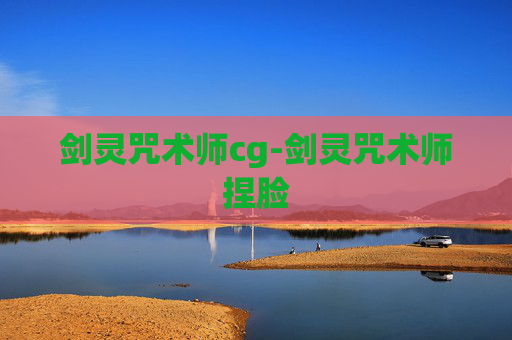 剑灵咒术师cg-剑灵咒术师捏脸 剑灵咒术师cg-剑灵咒术师捏脸
