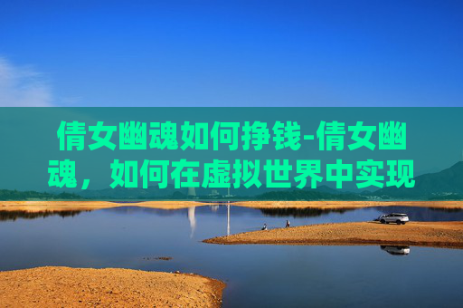 倩女幽魂如何挣钱-倩女幽魂，如何在虚拟世界中实现财富自由