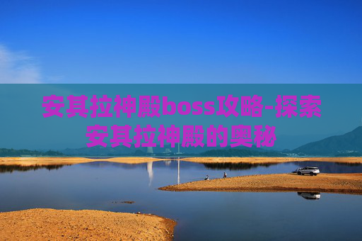 安其拉神殿boss攻略-探索安其拉神殿的奥秘 安其拉神殿boss攻略-探索安其拉神殿的奥秘