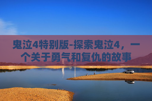 鬼泣4特别版-探索鬼泣4,一个关于勇气和复仇的故事 鬼泣4特别版-探索鬼泣4,一个关于勇气和复仇的故事