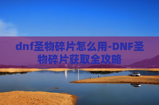 dnf圣物碎片怎么用-DNF圣物碎片获取全攻略 dnf圣物碎片怎么用-DNF圣物碎片获取全攻略