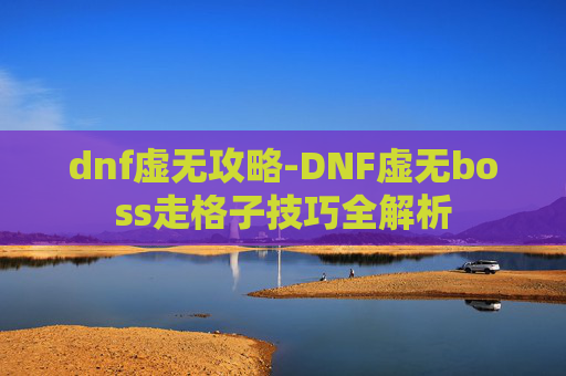 dnf虚无攻略-DNF虚无boss走格子技巧全解析