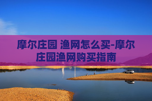 摩尔庄园 渔网怎么买-摩尔庄园渔网购买指南 摩尔庄园 渔网怎么买-摩尔庄园渔网购买指南