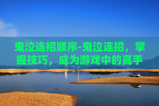 鬼泣连招顺序-鬼泣连招,掌握技巧,成为游戏中的高手 鬼泣连招顺序-鬼泣连招,掌握技巧,成为游戏中的高手