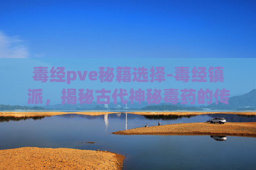 毒经pve秘籍选择-毒经镇派，揭秘古代神秘毒药的传承与秘密