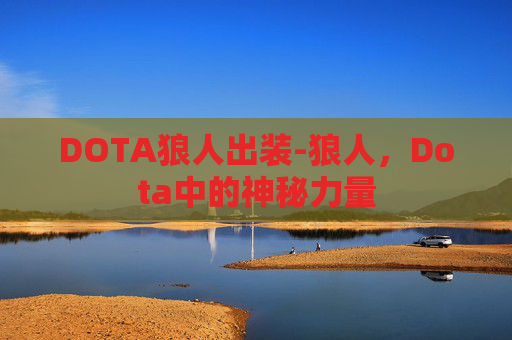 DOTA狼人出装-狼人,Dota中的神秘力量 DOTA狼人出装-狼人,Dota中的神秘力量