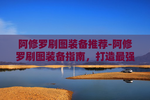 阿修罗刷图装备推荐-阿修罗刷图装备指南,打造最强战斗阵容 阿修罗刷图装备推荐-阿修罗刷图装备指南,打造最强战斗阵容