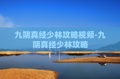 九阴真经少林攻略视频-九阴真经少林攻略 九阴真经少林攻略视频-九阴真经少林攻略