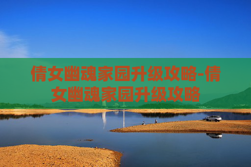 倩女幽魂家园升级攻略-倩女幽魂家园升级攻略