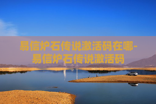 易信炉石传说激活码在哪-易信炉石传说激活码 易信炉石传说激活码在哪-易信炉石传说激活码