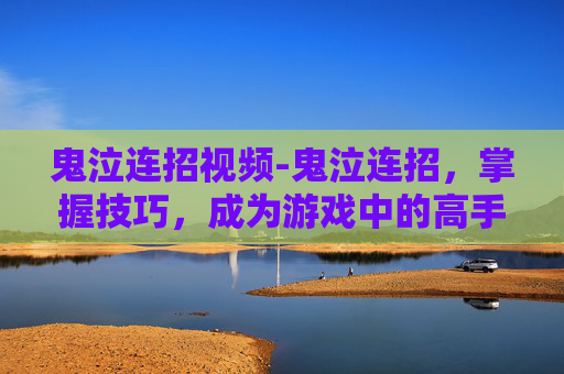 鬼泣连招视频-鬼泣连招，掌握技巧，成为游戏中的高手
