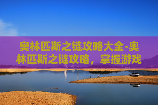 奥林匹斯之链攻略大全-奥林匹斯之链攻略,掌握游戏精髓,成为终极战士 奥林匹斯之链攻略大全-奥林匹斯之链攻略,掌握游戏精髓,成为终极战士