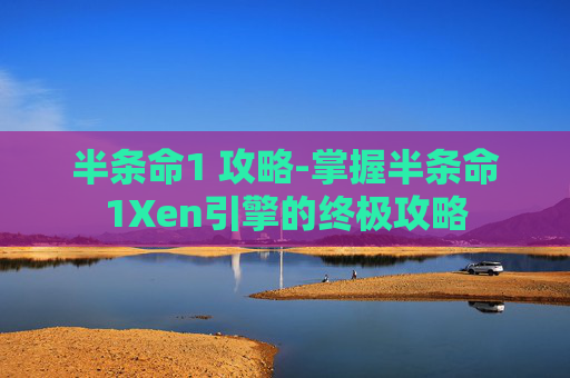 半条命1 攻略-掌握半条命1Xen引擎的终极攻略