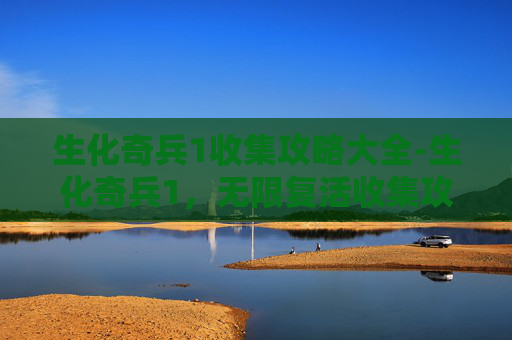 生化奇兵1收集攻略大全-生化奇兵1，无限复活收集攻略全解析