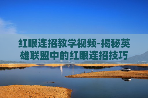 红眼连招教学视频-揭秘英雄联盟中的红眼连招技巧 红眼连招教学视频-揭秘英雄联盟中的红眼连招技巧