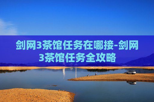 剑网3茶馆任务在哪接-剑网3茶馆任务全攻略 剑网3茶馆任务在哪接-剑网3茶馆任务全攻略